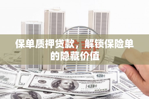 贡寮保单质押贷款，解锁保险单的隐藏价值