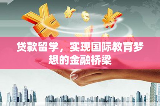 贡寮贷款留学，实现国际教育梦想的金融桥梁