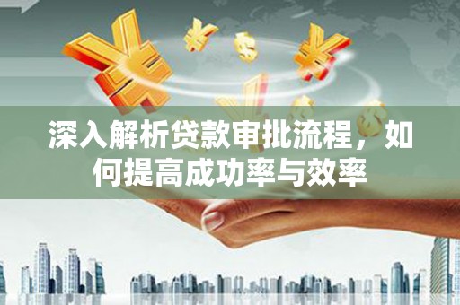 贡寮深入解析贷款审批流程，如何提高成功率与效率