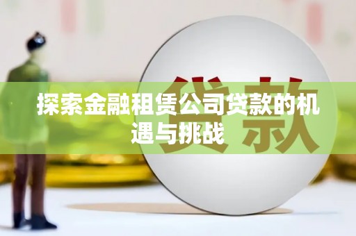贡寮探索金融租赁公司贷款的机遇与挑战