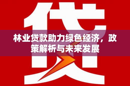 贡寮林业贷款助力绿色经济，政策解析与未来发展