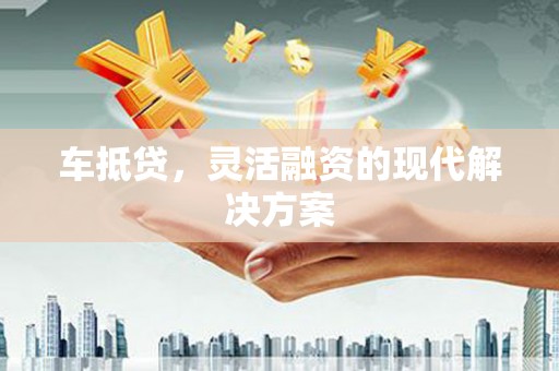 贡寮车抵贷，灵活融资的现代解决方案