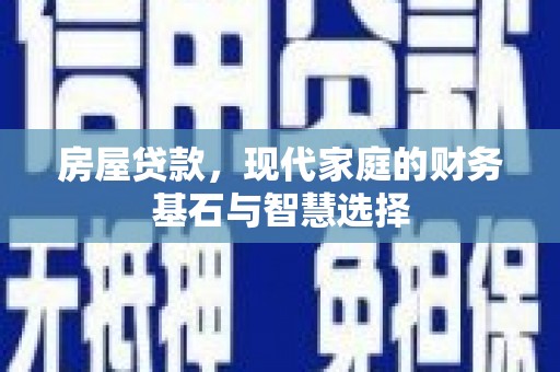 贡寮房屋贷款，现代家庭的财务基石与智慧选择
