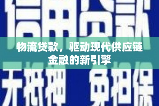 贡寮物流贷款，驱动现代供应链金融的新引擎