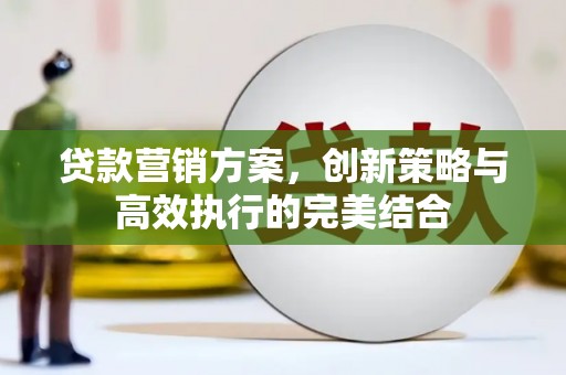 贡寮贷款营销方案，创新策略与高效执行的完美结合