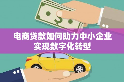 贡寮电商贷款如何助力中小企业实现数字化转型