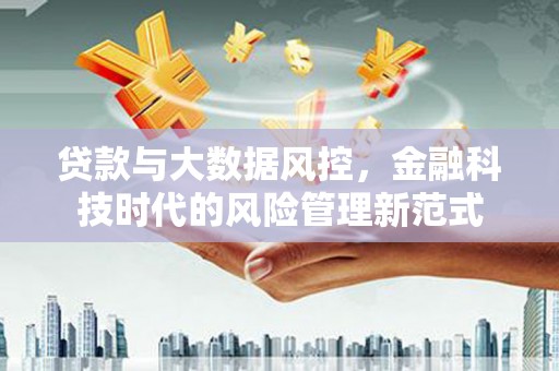 贡寮贷款与大数据风控，金融科技时代的风险管理新范式