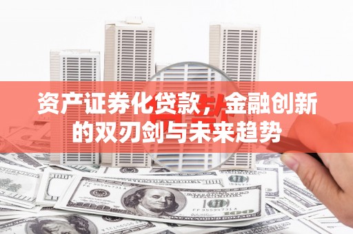 贡寮资产证券化贷款，金融创新的双刃剑与未来趋势