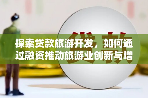 贡寮探索贷款旅游开发，如何通过融资推动旅游业创新与增长