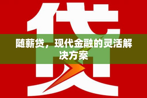 贡寮随薪贷，现代金融的灵活解决方案