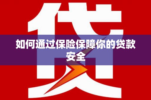 贡寮如何通过保险保障你的贷款安全