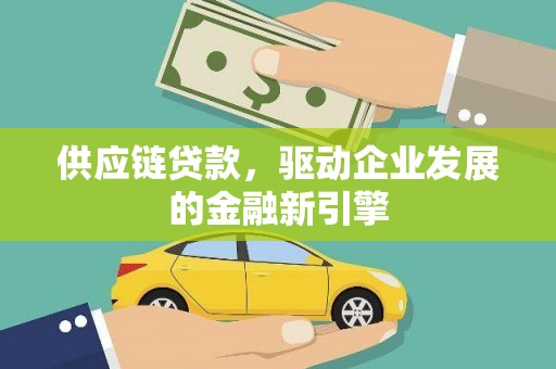 贡寮供应链贷款，驱动企业发展的金融新引擎