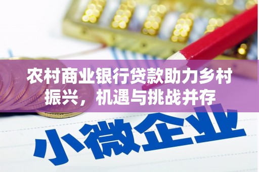 贡寮农村商业银行贷款助力乡村振兴，机遇与挑战并存