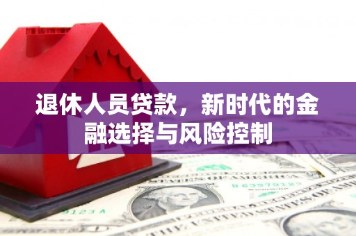 贡寮退休人员贷款，新时代的金融选择与风险控制