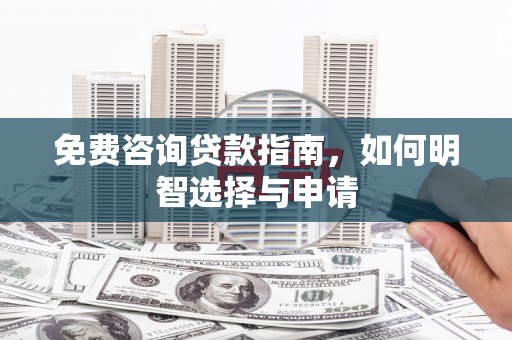 贡寮免费咨询贷款指南，如何明智选择与申请