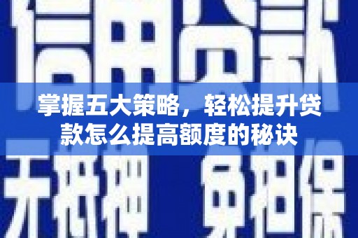 贡寮掌握五大策略，轻松提升贷款怎么提高额度的秘诀