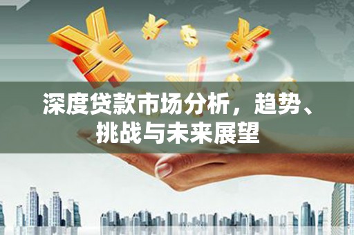 贡寮深度贷款市场分析，趋势、挑战与未来展望