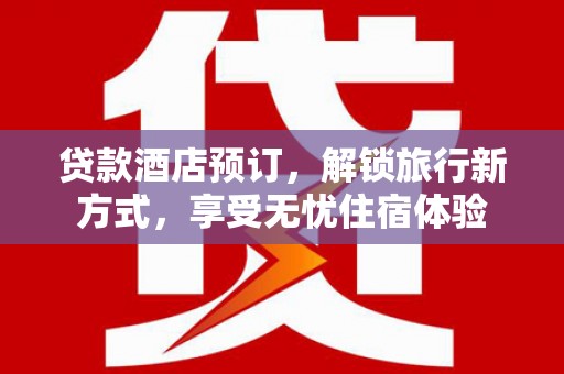 贡寮贷款酒店预订，解锁旅行新方式，享受无忧住宿体验