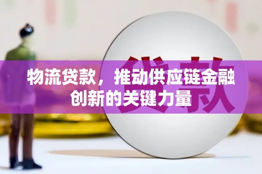 贡寮物流贷款，推动供应链金融创新的关键力量