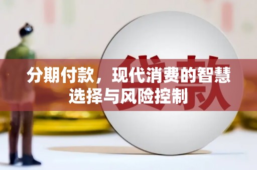 贡寮分期付款，现代消费的智慧选择与风险控制