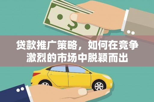 贡寮贷款推广策略，如何在竞争激烈的市场中脱颖而出