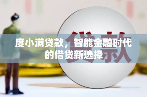 贡寮度小满贷款，智能金融时代的借贷新选择