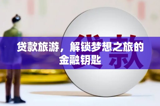 贡寮贷款旅游，解锁梦想之旅的金融钥匙
