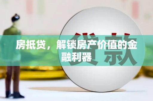 贡寮房抵贷，解锁房产价值的金融利器