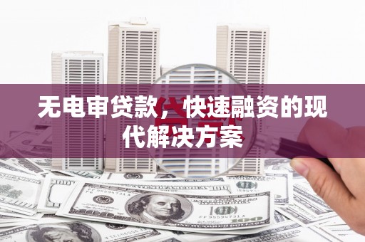 贡寮无电审贷款，快速融资的现代解决方案