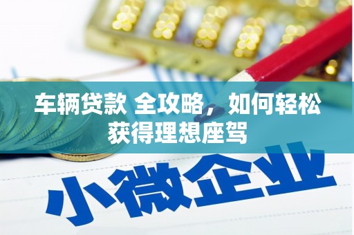 贡寮车辆贷款 全攻略，如何轻松获得理想座驾
