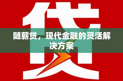 贡寮随薪贷，现代金融的灵活解决方案