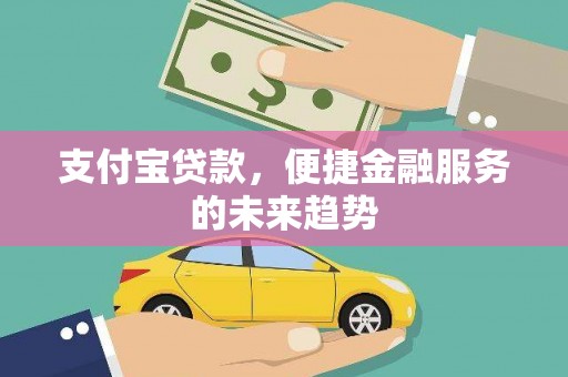 贡寮支付宝贷款，便捷金融服务的未来趋势