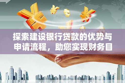 贡寮探索建设银行贷款的优势与申请流程，助您实现财务目标