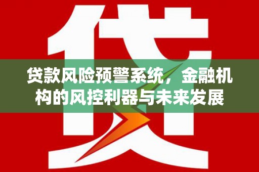 贡寮贷款风险预警系统，金融机构的风控利器与未来发展