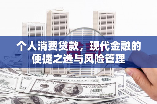 贡寮个人消费贷款，现代金融的便捷之选与风险管理