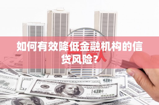 贡寮如何有效降低金融机构的信贷风险？