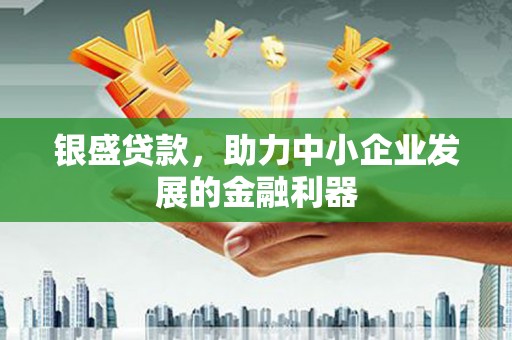 贡寮银盛贷款，助力中小企业发展的金融利器