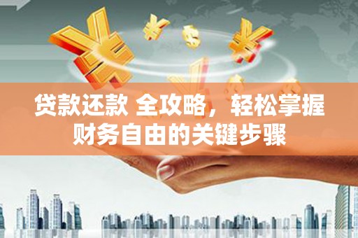 贡寮贷款还款 全攻略，轻松掌握财务自由的关键步骤