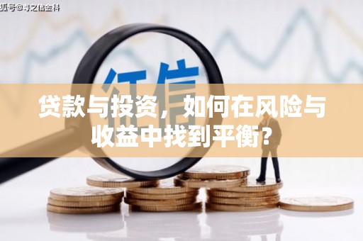 贡寮贷款与投资，如何在风险与收益中找到平衡？