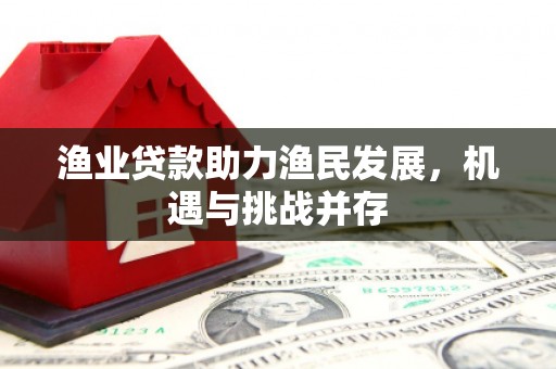 贡寮渔业贷款助力渔民发展，机遇与挑战并存