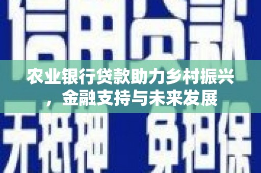 贡寮农业银行贷款助力乡村振兴，金融支持与未来发展