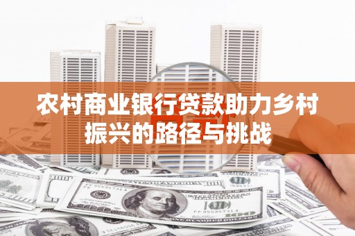 贡寮农村商业银行贷款助力乡村振兴的路径与挑战