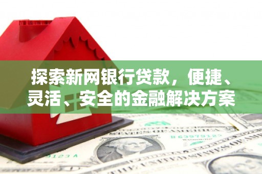 贡寮探索新网银行贷款，便捷、灵活、安全的金融解决方案