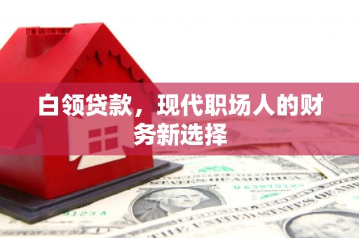 贡寮白领贷款，现代职场人的财务新选择