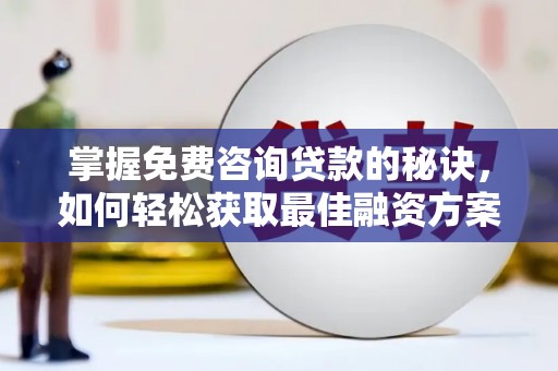 贡寮掌握免费咨询贷款的秘诀，如何轻松获取最佳融资方案
