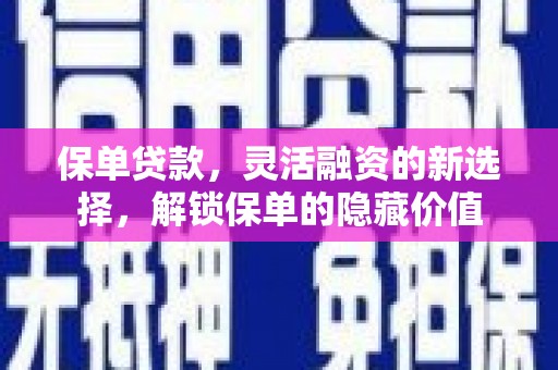 贡寮保单贷款，灵活融资的新选择，解锁保单的隐藏价值