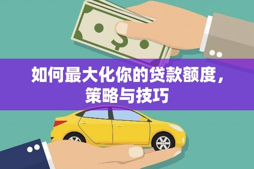 贡寮如何最大化你的贷款额度，策略与技巧