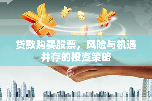 贡寮贷款购买股票，风险与机遇并存的投资策略
