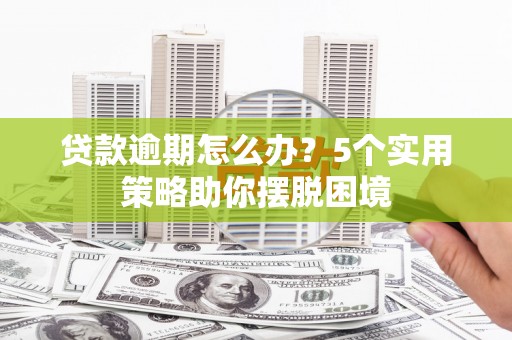 贡寮贷款逾期怎么办？5个实用策略助你摆脱困境