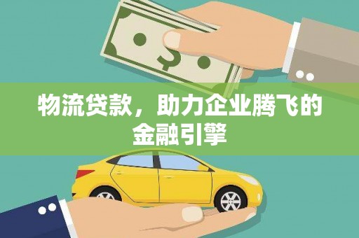 贡寮物流贷款，助力企业腾飞的金融引擎